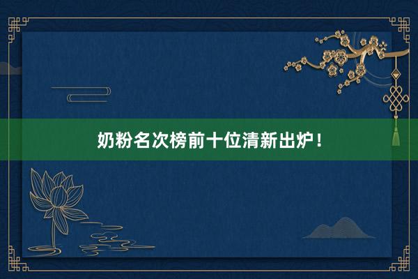 奶粉名次榜前十位清新出炉！