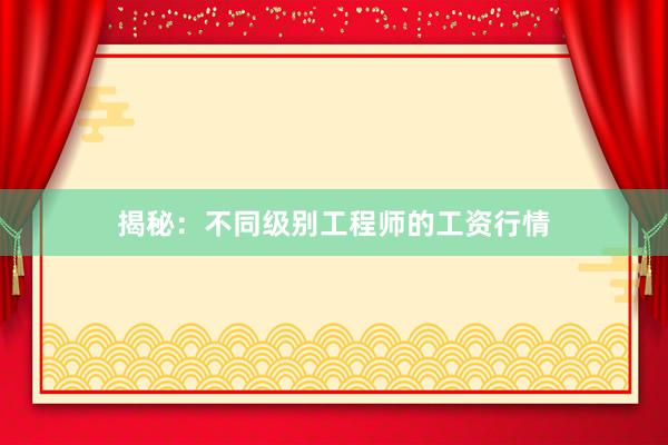 揭秘：不同级别工程师的工资行情