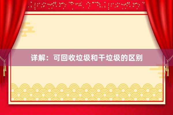 详解：可回收垃圾和干垃圾的区别
