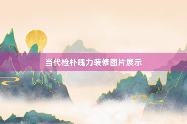 当代检朴魄力装修图片展示